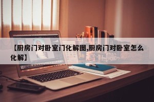 【厨房门对卧室门化解图,厨房门对卧室怎么化解】