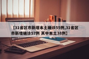 【31省区市新增本土确诊55例,31省区市新增确诊57例 其中本土38例】