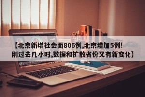 【北京新增社会面806例,北京增加5例!刚过去几小时,数据和扩散省份又有新变化】