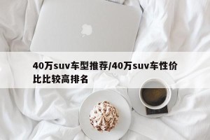 40万suv车型推荐/40万suv车性价比比较高排名