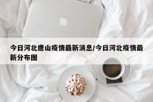 今日河北唐山疫情最新消息/今日河北疫情最新分布图