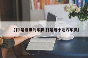 【甘l是哪里的车牌,甘是哪个地方车牌】