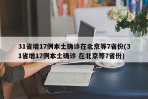 31省增17例本土确诊在北京等7省份(31省增17例本土确诊 在北京等7省份)