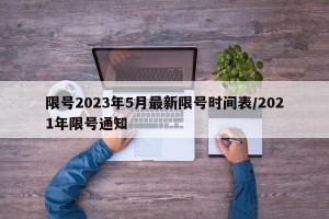 限号2023年5月最新限号时间表/2021年限号通知