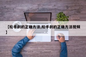【松手刹的正确方法,松手刹的正确方法视频】
