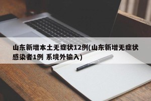 山东新增本土无症状12例(山东新增无症状感染者1例 系境外输入)
