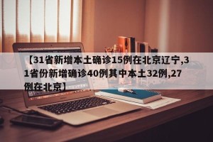 【31省新增本土确诊15例在北京辽宁,31省份新增确诊40例其中本土32例,27例在北京】