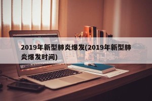 2019年新型肺炎爆发(2019年新型肺炎爆发时间)
