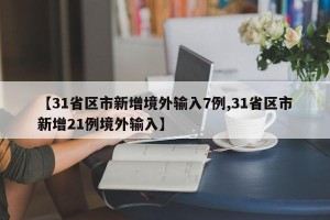 【31省区市新增境外输入7例,31省区市新增21例境外输入】