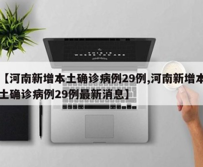 【河南新增本土确诊病例29例,河南新增本土确诊病例29例最新消息】