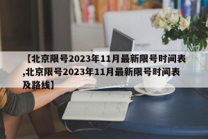 【北京限号2023年11月最新限号时间表,北京限号2023年11月最新限号时间表及路线】