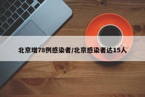 北京增78例感染者/北京感染者达15人