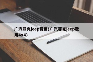 广汽菲克jeep费用(广汽菲克jeep费用4x4)