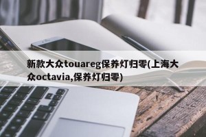 新款大众touareg保养灯归零(上海大众octavia,保养灯归零)