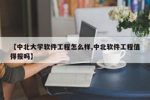 【中北大学软件工程怎么样,中北软件工程值得报吗】
