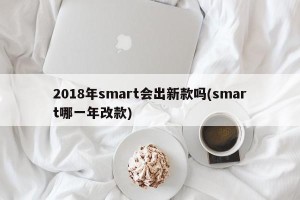 2018年smart会出新款吗(smart哪一年改款)