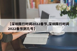 【深圳限行时间2022春节,深圳限行时间2022春节到几号】