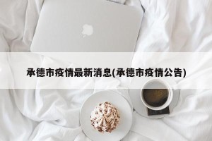 承德市疫情最新消息(承德市疫情公告)