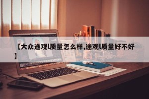【大众途观l质量怎么样,途观l质量好不好】