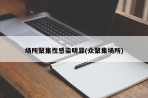 场所聚集性感染明显(众聚集场所)