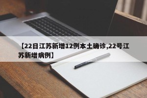 【22日江苏新增12例本土确诊,22号江苏新增病例】