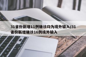 31省份新增11例确诊均为境外输入/31省份新增确诊16例境外输入