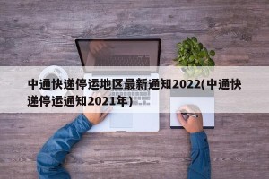 中通快递停运地区最新通知2022(中通快递停运通知2021年)
