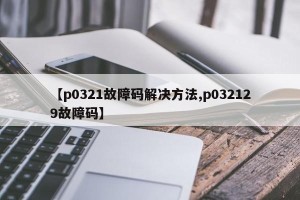 【p0321故障码解决方法,p032129故障码】