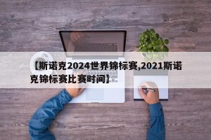【斯诺克2024世界锦标赛,2021斯诺克锦标赛比赛时间】
