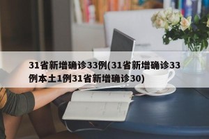 31省新增确诊33例(31省新增确诊33例本土1例31省新增确诊30)