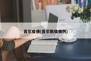 首尔疫情(首尔新增病例)