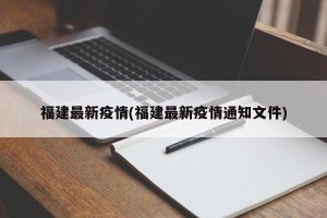 福建最新疫情(福建最新疫情通知文件)
