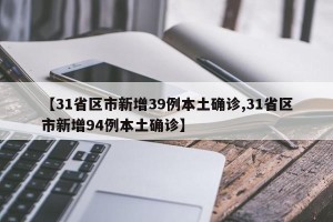 【31省区市新增39例本土确诊,31省区市新增94例本土确诊】
