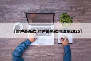 【雅迪最新款,雅迪最新款电动车2025】