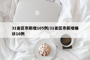 31省区市新增105例/31省区市新增确诊10例