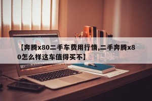 【奔腾x80二手车费用行情,二手奔腾x80怎么样这车值得买不】