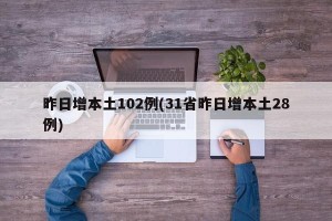 昨日增本土102例(31省昨日增本土28例)