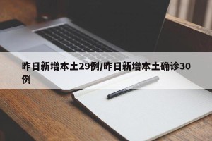 昨日新增本土29例/昨日新增本土确诊30例