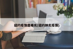 纽约疫情遭曝光(纽约肺炎疫情)