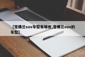 【雪佛兰suv车型有哪些,雪佛兰suv的车型】