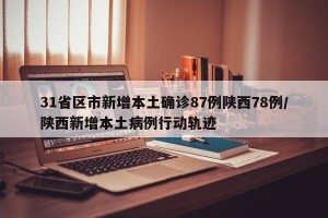 31省区市新增本土确诊87例陕西78例/陕西新增本土病例行动轨迹