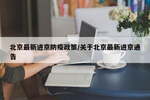 北京最新进京防疫政策/关于北京最新进京通告