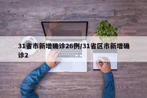 31省市新增确诊26例/31省区市新增确诊2