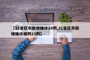 【31省区市新增确诊10例,31省区市新增确诊病例23例】