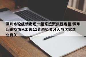 深圳本轮疫情出现一起家庭聚集性疫情/深圳此轮疫情已出现11名感染者,4人与这家企业有关