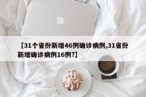 【31个省份新增46例确诊病例,31省份新增确诊病例16例?】