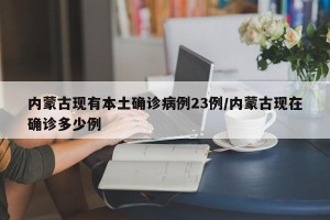 内蒙古现有本土确诊病例23例/内蒙古现在确诊多少例
