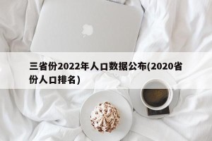 三省份2022年人口数据公布(2020省份人口排名)