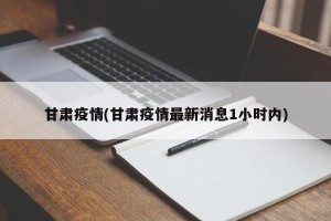 甘肃疫情(甘肃疫情最新消息1小时内)