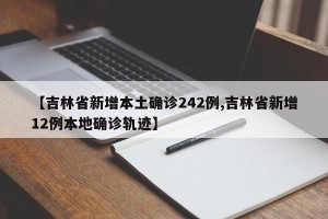 【吉林省新增本土确诊242例,吉林省新增12例本地确诊轨迹】
